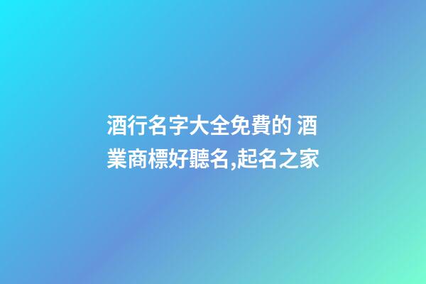 酒行名字大全免費的 酒業商標好聽名,起名之家-第1張-商標起名-玄機派